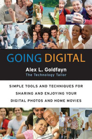 Going Digital (Simple Tools and Techniques for Sharing and Enjoying Your Digital Photos and Home Movies) by Alex L. Goldfayn, 9780060873189