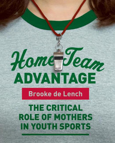 Home Team Advantage (The Critical Role of Mothers in Youth Sports) by Brooke de Lench, 9780060881634