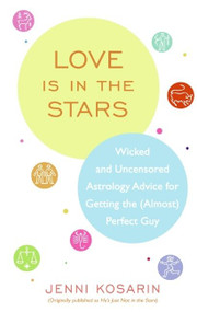 Love Is in the Stars (Wicked and Uncensored Astrology Advice for Getting the (Almost) Perfect Guy) by Jenni Kosarin, 9780060887292