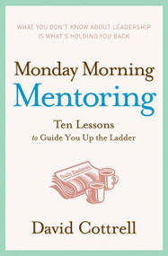 Monday Morning Mentoring (Ten Lessons to Guide You Up the Ladder) by David Cottrell, 9780060888220