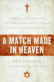 A Match Made in Heaven (American Jews, Christian Zionists, and One Man's Exploration of the Weird and Wonderful Judeo-Evangelical Alliance) by Zev Chafets, 9780060890599