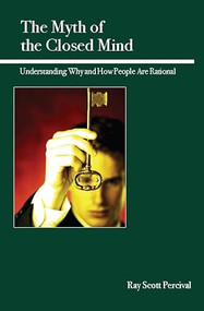 The Myth of the Closed Mind (Understanding Why and How People Are Rational) by Ray Scott Percival, 9780812696851