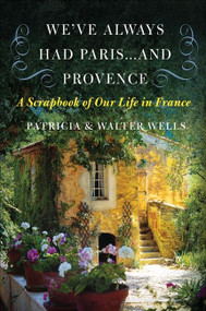 We've Always Had Paris...and Provence (A Scrapbook of Our Life in France) by Patricia Wells, Walter Wells, 9780060898588