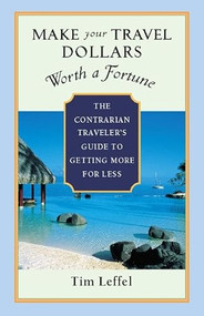 Make Your Travel Dollars Worth a Fortune (The Contrarian Traveler's Guide to Getting More for Less) by Tim Leffel, 9781932361391