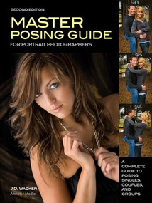 Master Posing Guide for Portrait Photographers (A Complete Guide to Posing Singles, Couples and Groups) by J D Wacker, 9781584280576