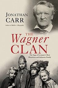 The Wagner Clan (The Saga of Germany's Most Illustrious and Infamous Family) by Jonathan Carr, 9780802143990
