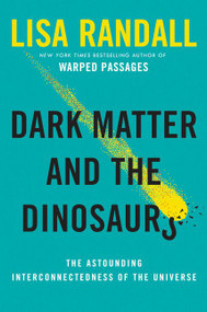 Dark Matter and the Dinosaurs (The Astounding Interconnectedness of the Universe) by Lisa Randall, 9780062328472