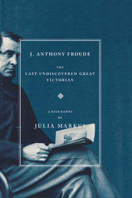 J. Anthony Froude (The Last Undiscovered Great Victorian) by Julia Markus, 9781416589211