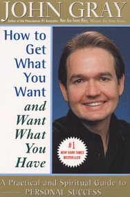 How to Get What You Want and Want What You Have (A Practical and Spiritual Guide to Personal Success) by John Gray, 9780060932152