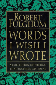 Words I Wish I Wrote (A Collection of Writing That Inspired My Ideas) by Robert Fulghum, 9780060932220