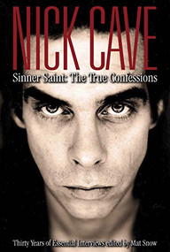 Nick Cave (Sinner Saint: The True Confessions, Thirty Years of Essential Interviews) by Mat Snow, 9780859654487