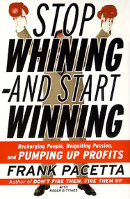 Stop Whining--and Start Winning (Recharging People, Re-Igniting Passion, and PUMPING UP Profits) by Frank Pacetta, Roger Gittines, 9780060932503