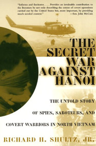 The Secret War Against Hanoi (The Untold Story of Spies, Saboteurs, and Covert Warriors in North Vietnam) by Richard H. Shultz, Jr., 9780060932534