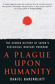 A Plague upon Humanity (The Hidden History of Japan's Biological Warfare Program) by Daniel Barenblatt, 9780060933876
