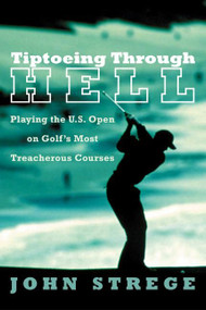 Tiptoeing Through Hell (Playing the U.S. Open on Golf's Most Treacherous Courses) by John Strege, 9780060934255