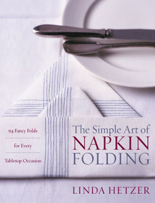 The Simple Art of Napkin Folding (94 Fancy Folds for Every Tabletop Occasion) by Linda Hetzer, 9780060934897