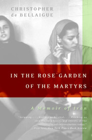 In the Rose Garden of the Martyrs (A Memoir of Iran) by Christopher de Bellaigue, 9780060935368