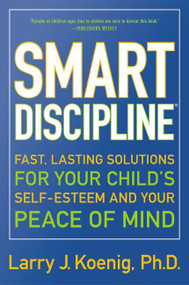 Smart Discipline(R) (Fast, Lasting Solutions for Your Child's Self-Esteem and Your Peace of Mind) by Larry Koenig, 9780060936662