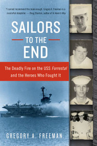 Sailors to the End (The Deadly Fire on the USS Forrestal and the Heroes Who Fought It) by Gregory A. Freeman, 9780060936907
