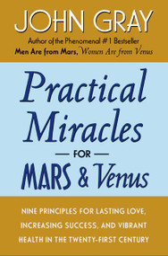 Practical Miracles for Mars and Venus (Nine Principles for Lasting Love, Increasing Success, and Vibrant Health in the Twenty-first Century) by John Gray, 9780060937300