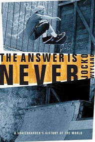 The Answer Is Never (A Skateboarder's History of the World) by Jocko Weyland, 9780802139450