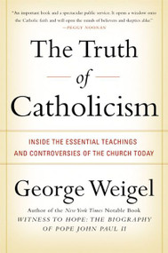 The Truth of Catholicism (Inside the Essential Teachings and Controversies of the Church Today) by George Weigel, 9780060937584