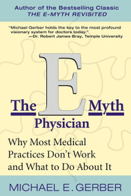 The E-Myth Physician (Why Most Medical Practices Don't Work and What to Do About It) by Michael E. Gerber, 9780060938406