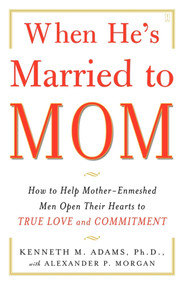 When He's Married to Mom (How to Help Mother-Enmeshed Men Open Their Hearts to True Love and Commitment) by Kenneth M. Adams, Alexander P. Morgan, 9780743291385