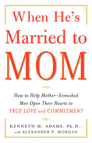 When He's Married to Mom (How to Help Mother-Enmeshed Men Open Their Hearts to True Love and Commitment) by Kenneth M. Adams, Alexander P. Morgan, 9780743291385