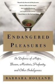 Endangered Pleasures (In Defense of Naps, Bacon, Martinis, Profanity, and Other Indulgences) by Barbara Holland, 9780060956479