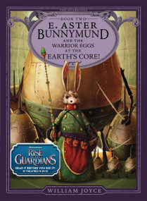 E. Aster Bunnymund and the Warrior Eggs at the Earth's Core! by William Joyce, William Joyce, 9781442430501