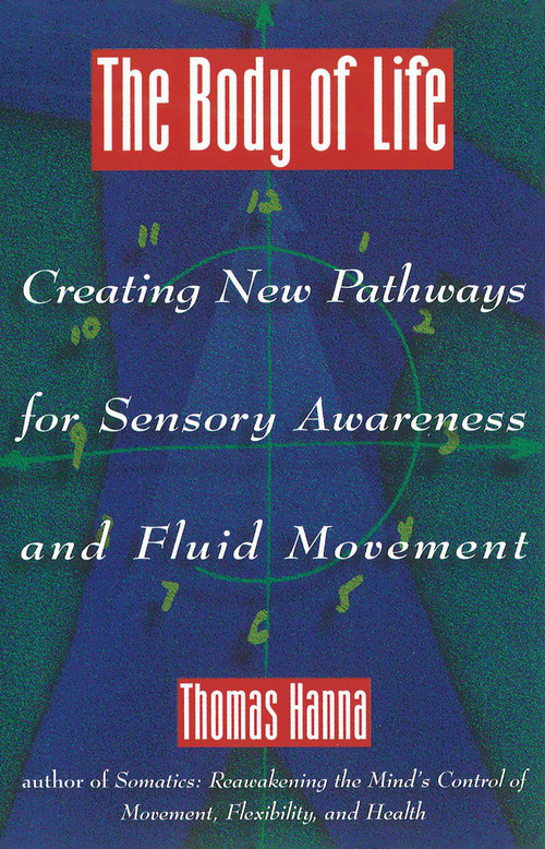 The Body of Life (Creating New Pathways for Sensory Awareness and Fluid Movement) by Thomas Hanna, 9780892814817