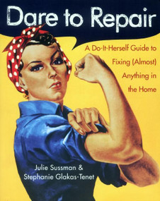 Dare to Repair (A Do-it-Herself Guide to Fixing (Almost) Anything in the Home) by Julie Sussman, Stephanie Glakas-Tenet, 9780060959845