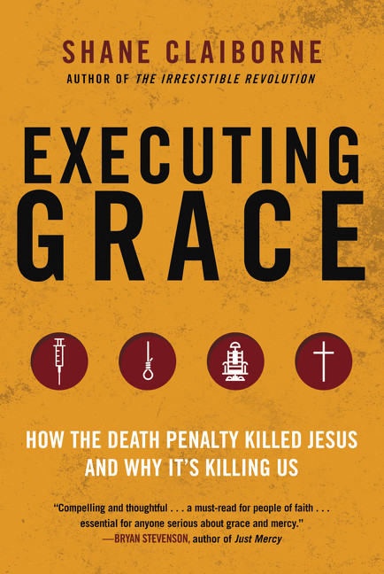 Executing Grace (How the Death Penalty Killed Jesus and Why It's Killing Us) by Shane Claiborne, 9780062347374