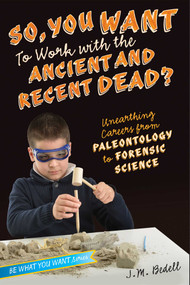 So, You Want to Work with the Ancient and Recent Dead? (Unearthing Careers from Paleontology to Forensic Science) by J. M. Bedell, 9781582705453