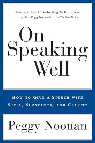 On Speaking Well (How to Communicate Your Ideas with Style, Substance, and Clarity) by Peggy Noonan, 9780060987404