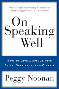 On Speaking Well (How to Communicate Your Ideas with Style, Substance, and Clarity) by Peggy Noonan, 9780060987404