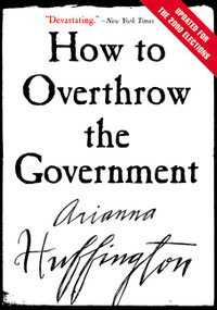 How to Overthrow the Government by Arianna Huffington, 9780060988319