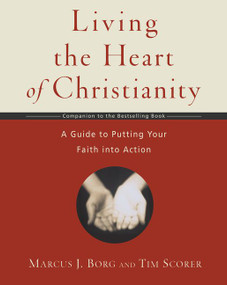 Living the Heart of Christianity (A Companion Workbook to The Heart of Christianity-A Guide to Putting Your Faith into Action) by Marcus J. Borg, Tim Scorer, 9780061118425
