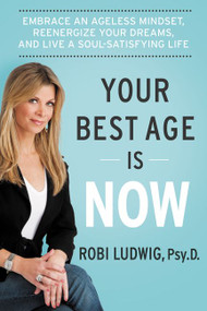 Your Best Age Is Now (Embrace an Ageless Mindset, Reenergize Your Dreams, and Live a Soul-Satisfying Life) by Robi Ludwig, 9780062357182
