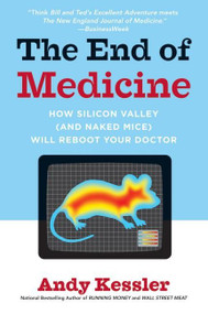 The End of Medicine (How Silicon Valley (and Naked Mice) Will Reboot Your Doctor) by Andy Kessler, 9780061130311
