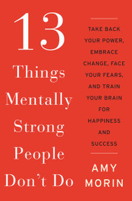 13 Things Mentally Strong People Don't Do (Take Back Your Power, Embrace Change, Face Your Fears, and Train Your Brain for Happiness and Success) by Amy Morin, 9780062358295