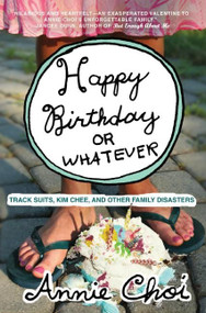 Happy Birthday or Whatever (Track Suits, Kim Chee, and Other Family Disasters) by Annie Choi, 9780061132223