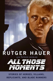 All Those Moments (Stories of Heroes, Villains, Replicants, and Blade Runners) by Rutger Hauer, Patrick Quinlan, 9780061133909