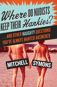 Where Do Nudists Keep Their Hankies? (... and Other Naughty Questions You Always Wanted Answered) by Mitchell Symons, 9780061134074