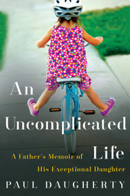An Uncomplicated Life (A Father's Memoir of His Exceptional Daughter) by Paul Daugherty, 9780062359957