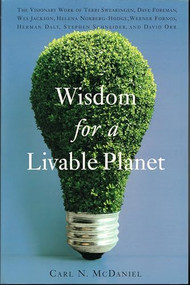 Wisdom for a Livable Planet (The Visionary Work of Terri Swearingen, Dave Foreman, Wes Jackson, Helena Norberg-Hodge, Werner Forn) by Carl N. McDaniel, 9781595340092