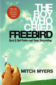 The Boy Who Cried Freebird (Rock & Roll Fables and Sonic Storytelling) by Mitch Myers, 9780061139024
