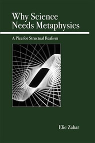 Why Science Needs Metaphysics (A Plea for Structural Realism) by Elie Zahar, 9780812696035