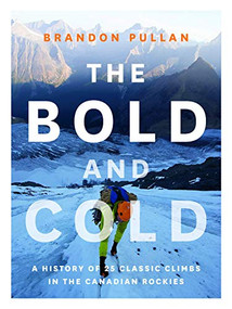 The Bold and Cold (A History of 25 Classic Climbs in the Canadian Rockies) by Brandon Pullan, 9781771601153